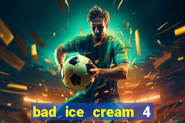 bad ice cream 4 click jogos